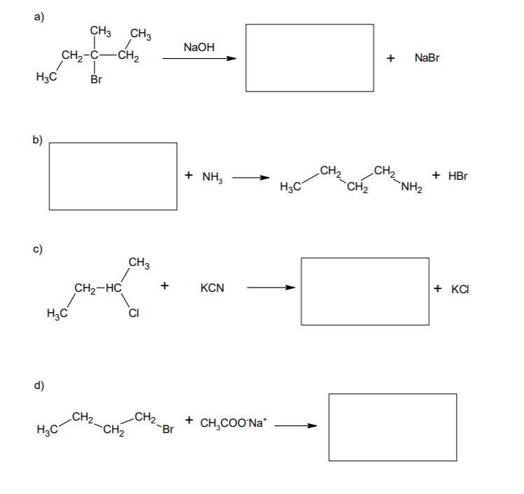 a)
CH3
CH3
NaOH
NaBr
+
CH,-C-CH,
H3C
Br
b)
CH2
CH2
CH2
`NH2
+ HBr
+ NH,
H3C
с)
CH3
+ KCI
KCN
CH2-HC
H,C
d)
CH2-CH2
H3C
CH2.
+ CH,COO'Na*
-Br
