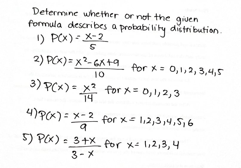 Determine whether or not the given
formula describes a probability
り Px)-メ-2
distribution.
2) PCX)= x?-GX+9
for x= 0,1,2, 3,4,5
10
3) PCx) = X? for X=0,1,2,3
x2 forx= 0,リ2,3
14
4)Px)= メ-2 for x= l12,3,4,Sj6
ニメ-2
for x=l12,3,4,5,6
5) PX)- 3+メ for x= l12,3,4
3-メ
