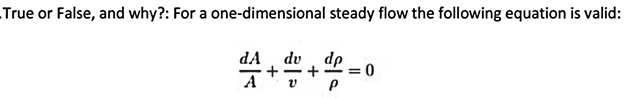 True or False, and why?: For a one-dimensional steady flow the following equation is valid:
dv , dp
= 0
+
dA
A
