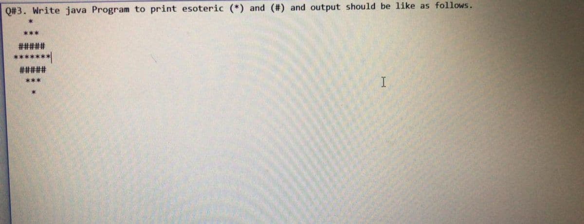 Q#3. Write java Program to print esoteric (*) and (#) and output should be like as follows.
***
#####
#####
***
