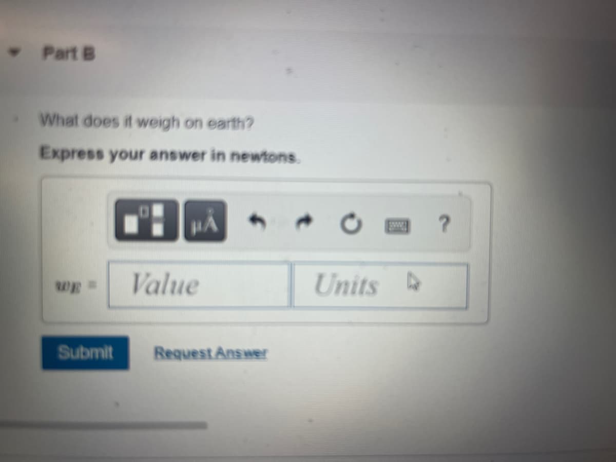 - Part B
What does it weigh on earth?
Express your answer in newtons.
HA
Value
Submit Request Answer
www. ?
Units D