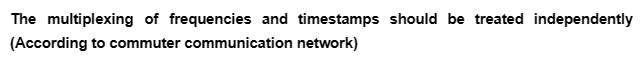 The multiplexing of frequencies and timestamps should be treated independently
(According to commuter communication network)