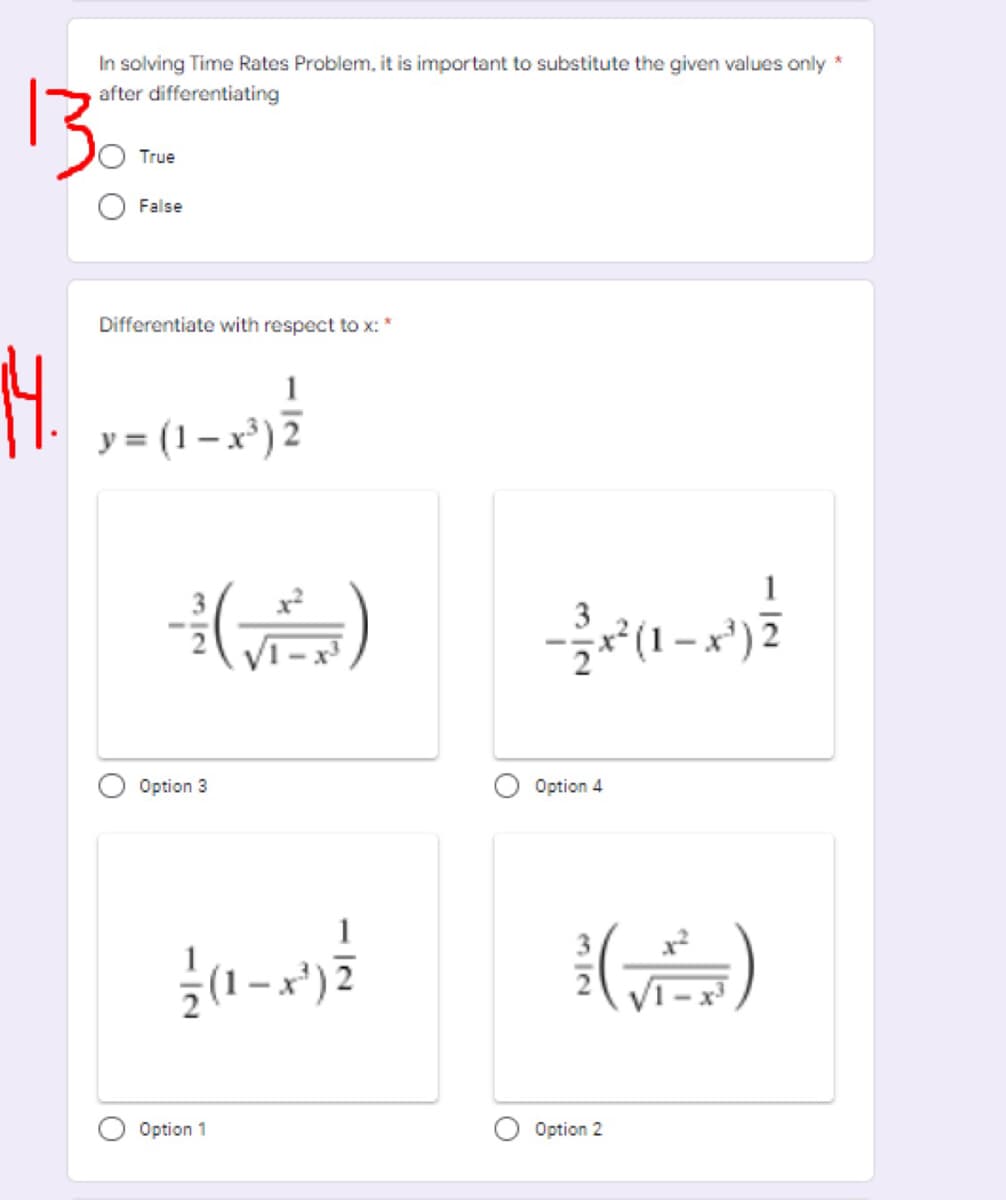 In solving Time Rates Problem, it is important to substitute the given values only *
after differentiating
True
False
Differentiate with respect to x: *
H.
1
y = (1– x³) 2
1
Option 3
Option 4
(A)
Option 1
Option 2
