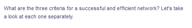 What are the three criteria for a successful and efficient network? Let's take
a look at each one separately.