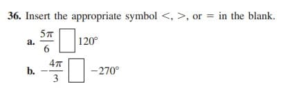 36. Insert the appropriate symbol <, >, or = in the blank.
a.
6
120°
b.
-270°
3
