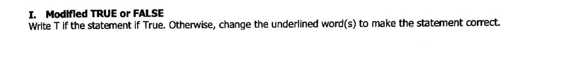 I. Modifled TRUE or FALSE
Write T if the statement if True. Otherwise, change the underlined word(s) to make the statement correct.
