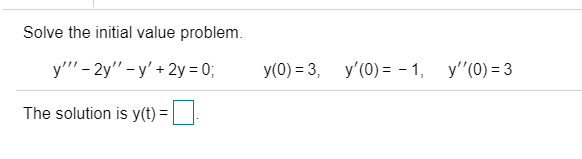 ### Solution to Initial Value Problem

#### Problem Statement
Solve the initial value problem:

\[ y''' - 2y'' - y' + 2y = 0; \]

with the initial conditions:
- \( y(0) = 3 \)
- \( y'(0) = -1 \)
- \( y''(0) = 3 \)

#### Solution
The solution to this problem is \( y(t) = \boxed{ \quad } \).