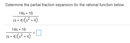 Determine the partial fraction expansion for the rational function below
14s + 16
(s + 4) (s? + 4)
14s + 16
(s + 4) (s? + 4)
