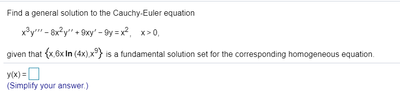 ### Cauchy-Euler Differential Equation

**Problem Statement:**

Find a general solution to the Cauchy-Euler equation:

\[ x^3 y''' - 8x^2 y'' + 9xy' - 9y = x^2, \quad x > 0, \]

given that \(\{x, 6x \ln (4x), x^9\}\) is a fundamental solution set for the corresponding homogeneous equation.

**Solution:**

\[ y(x) = \_\_\_\_\_\]

(Simplify your answer.)

For further steps and detailed explanations, please [click here](#).