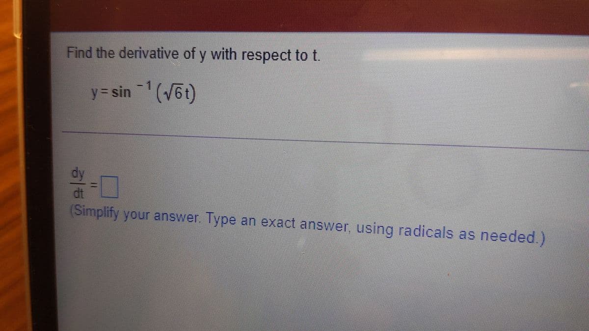 Find the derivative of y with respect to t.
y= sin 1(V6t)
dy
dt
(Simplify your answer. Type an exact answer using radicals as needed.)
