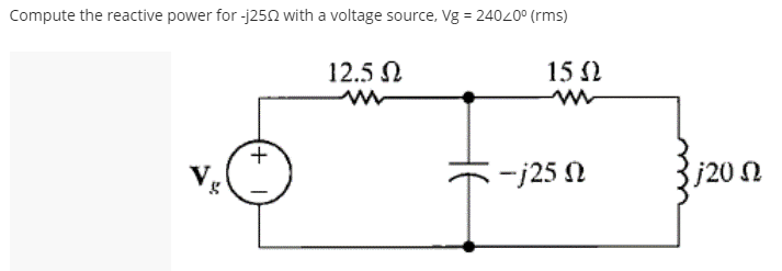 Compute the reactive power for -j252 with a voltage source, Vg = 24020° (rms)
12.5 N
15 2
V,
-j25 N
j20 2
