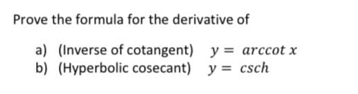 Prove the formula for the derivative of
a) (Inverse of cotangent)
b) (Hyperbolic cosecant) y = csch
y = arccot x
