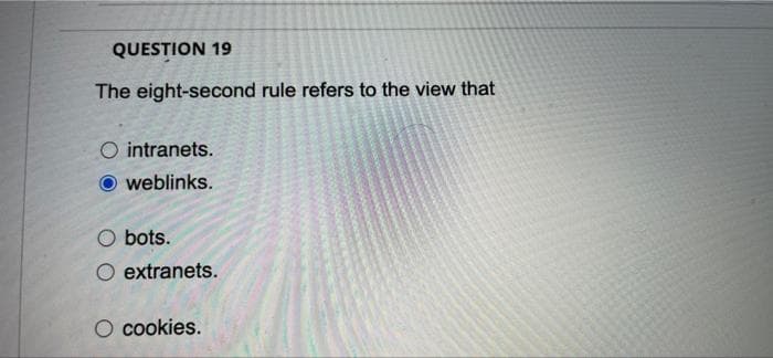 QUESTION 19
The eight-second rule refers to the view that
intranets.
weblinks.
bots.
extranets.
O cookies.
