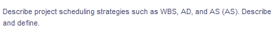 Describe project scheduling strategies such as WBS, AD, and AS (AS). Describe
and define.
