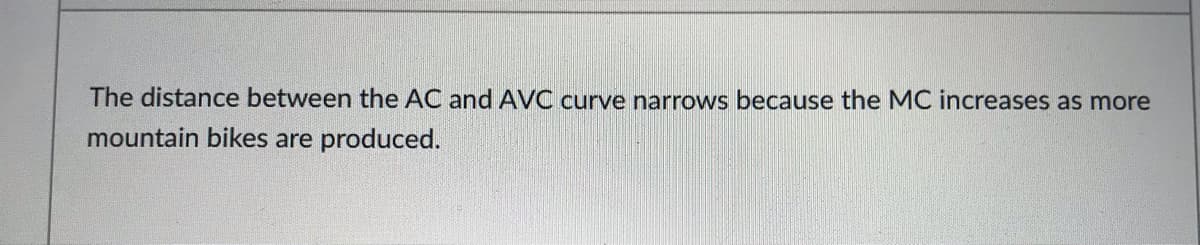 The distance between the AC and AVC curve narrows because the MC increases as more
mountain bikes are produced.
