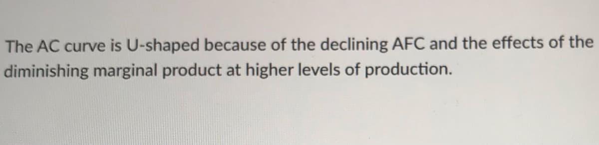 The AC curve is U-shaped because of the declining AFC and the effects of the
diminishing marginal product at higher levels of production.
