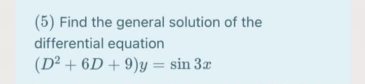 (5) Find the general solution of the
differential equation
(D² + 6D + 9)y = sin 3x
