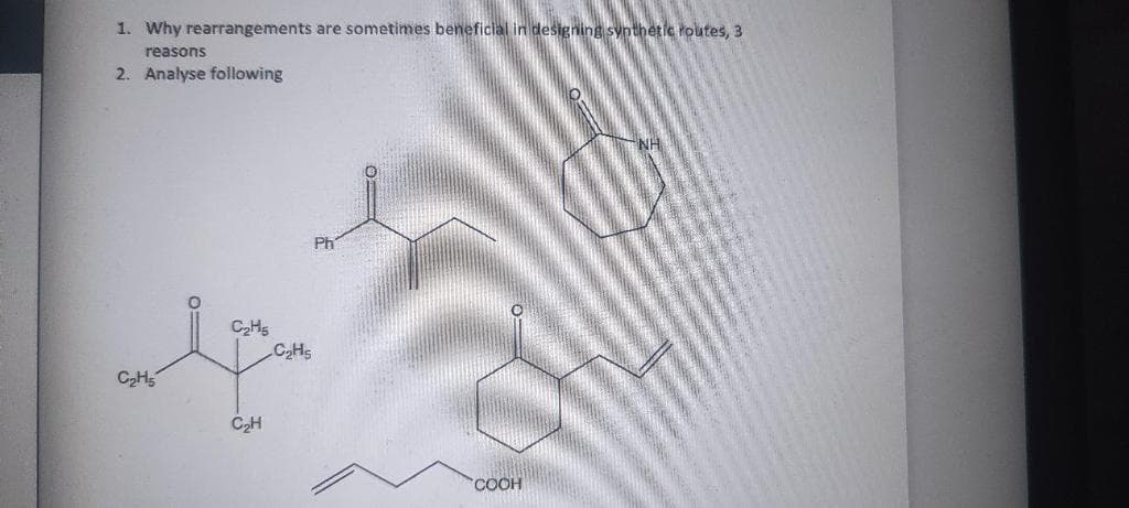 1. Why rearrangements are sometimes beneficial in designing synthetic routes, 3
reasons
2. Analyse following
C₂H5
C₂H5
C₂H
C₂H5
Ph
COOH
NH