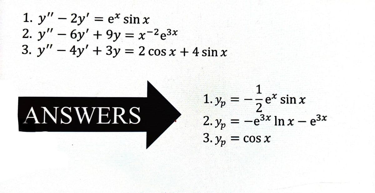 1. y" - 2y' = ex sin x
2. y" - 6y' +9y = x2e³x
3.
y" - 4y' + 3y = 2 cos x + 4 sin x
ANSWERS
1. Yp
2.Yp
3. Yp
=
1
- ex sin x
-
= -e³x ln x - e³x
= COS X