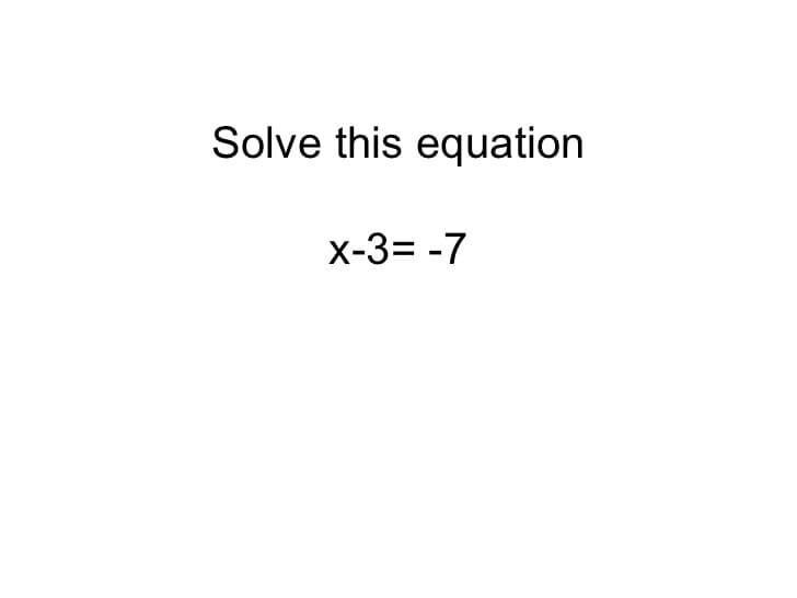 Solve this equation
x-3= -7
