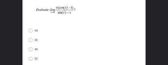 x(cos(x) – 1),
sin(x) -x
Evaluate : lim
34
22
44
O 32
