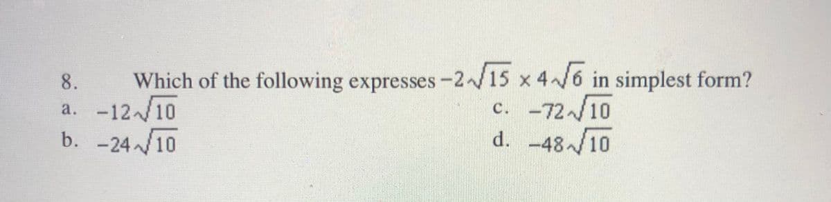 8.
Which of the following expresses -2/15 x 4/6 in simplest form?
-12/10
c. -72/10
d. -48/10
a.
b. -24/10
