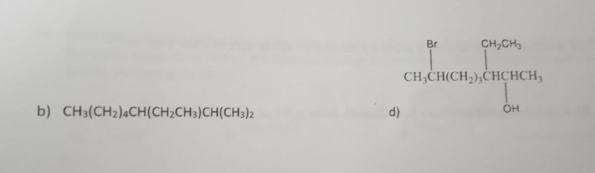 b) CH3(CH2)4CH(CH₂CH3)CH(CH3)2
d)
Br
CH₂CH3
CH₂CH(CH₂)3CHCHCH₂
OH