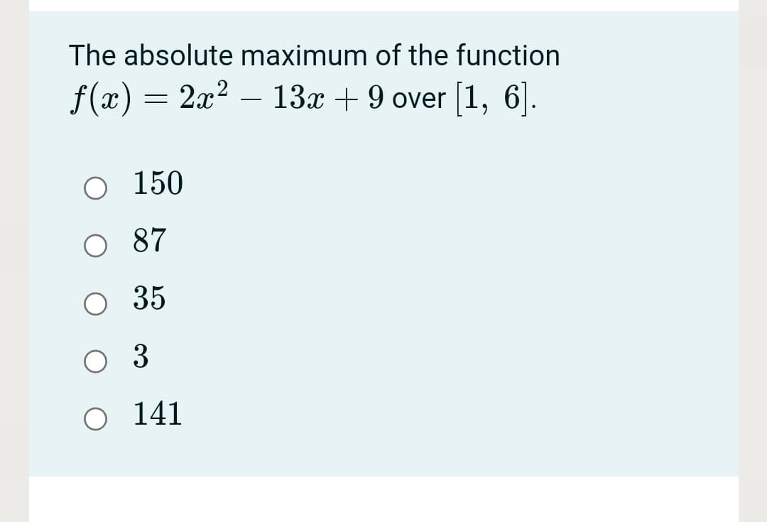 The absolute maximum of the function
f(x) = 2x? – 13x + 9 over [1, 6].
-
O 150
O 87
O 35
3
O 141
