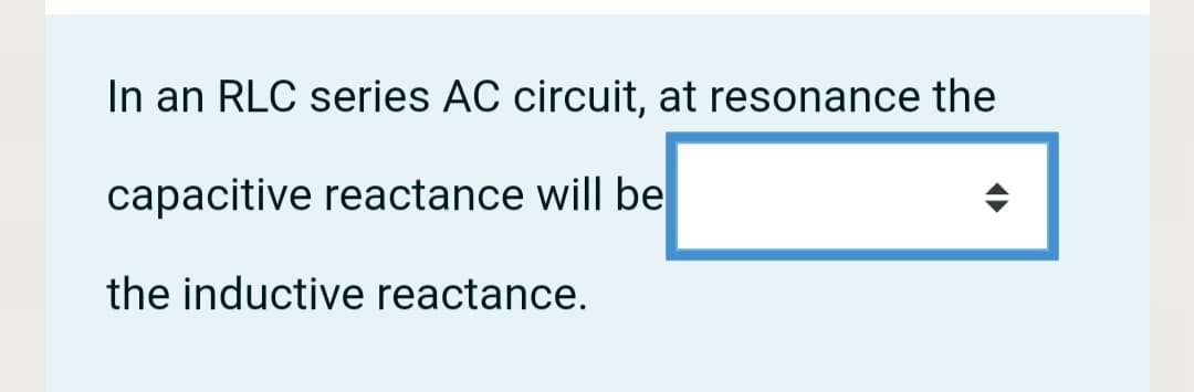 In an RLC series AC circuit, at resonance the
capacitive reactance will be
the inductive reactance.
