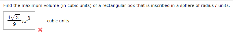 Find the maximum volume (in cubic units) of a rectangular box that is inscribed in a sphere of radius r units.
4/3
3
cubic units
9
