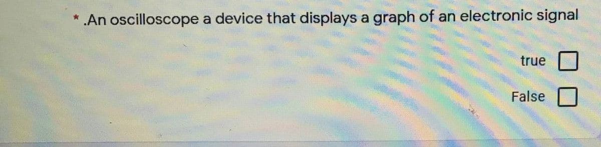 .An oscilloscope a device that displays a graph of an electronic signal
true
False
