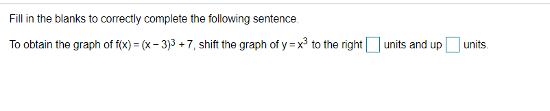 **Instruction:**

Fill in the blanks to correctly complete the following sentence.

_To obtain the graph of \(f(x) = (x - 3)^3 + 7\), shift the graph of \(y = x^3\) to the right ___ units and up ___ units._