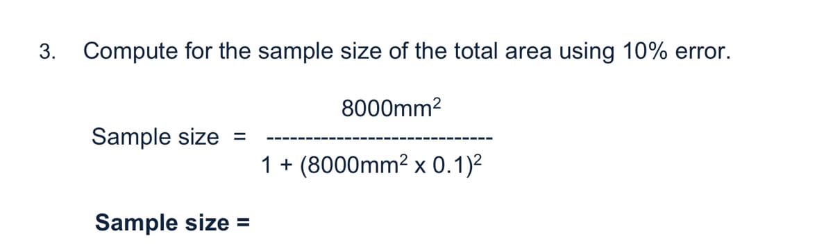 3. Compute for the sample size of the total area using 10% error.
8000mm2
Sample size
%D
1 + (8000mm2 x 0.1)²
Sample size
