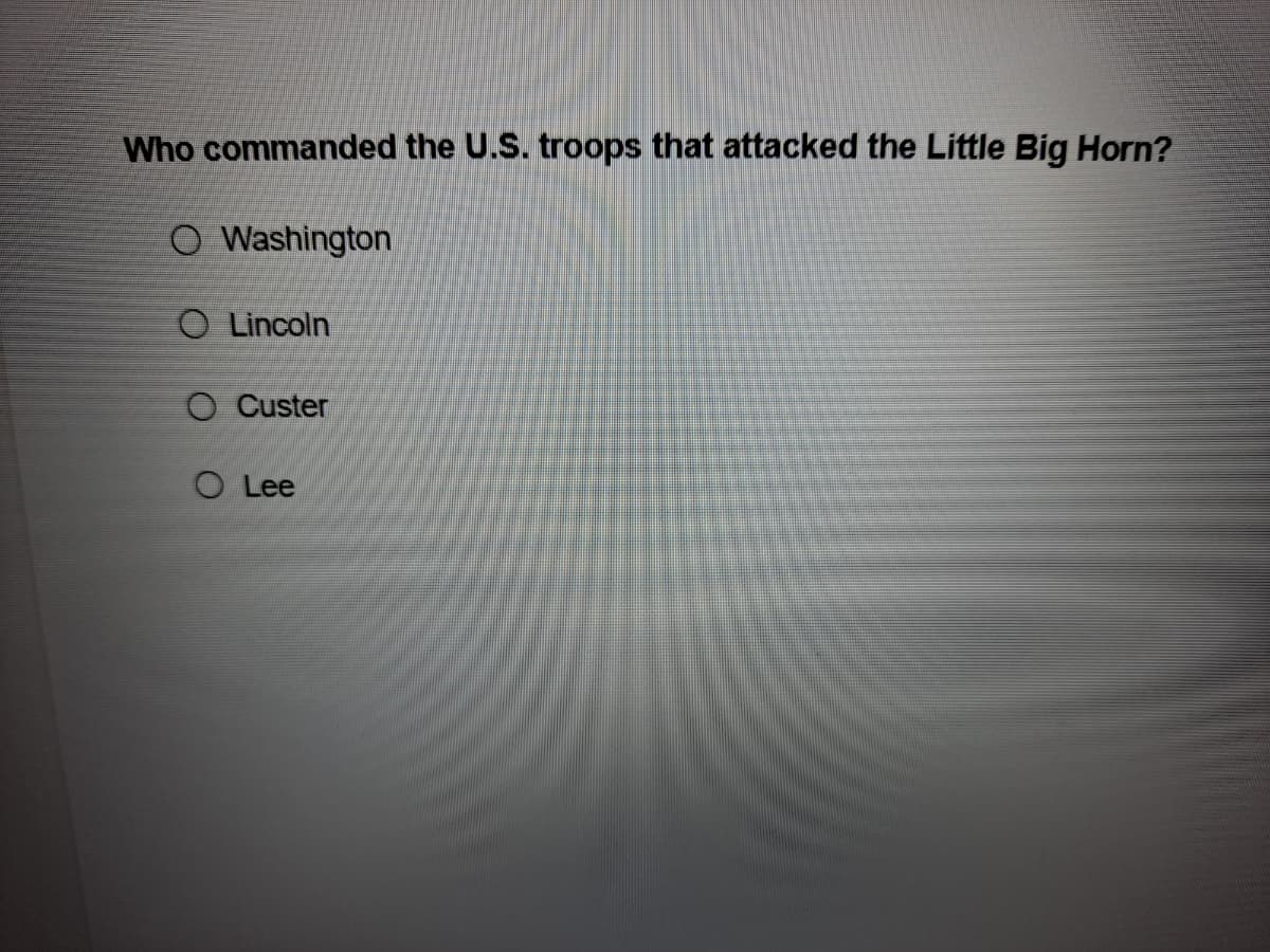 Who commanded the U.S. troops that attacked the Little Big Horn?
O Washington
O Lincoln
Custer
O Lee
