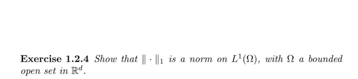 Exercise 1.2.4 Show that || ||1 is a norm on L¹(N), with a bounded
open set in Rd.