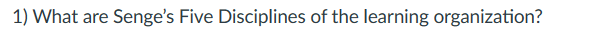 1) What are Senge's Five Disciplines of the learning organization?