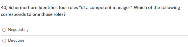 40) Schermerhorn Identifies four roles "of a competent manager". Which of the following
corresponds to one those roles?
O Negotiating
O Directing
