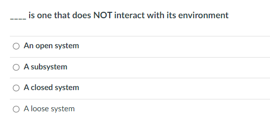 is one that does NOT interact with its environment
An open system
A subsystem
A closed system
O A loose system
