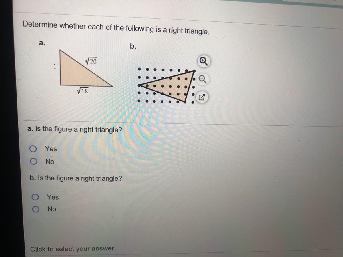 Determine whether each of the following is a right triangle.
a.
b.
V20
1
V18
a. Is the figure a right triangle?
O Yes
O No
b. Is the figure a right triangle?
Yes
No
Click to select your answer.
