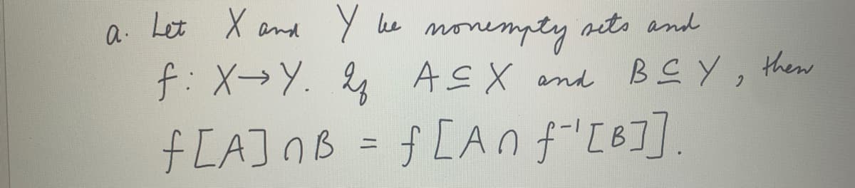 a. Let X and Y lee nonemptyy nets and
f:X→Y. ASX end BE Y ,
fLA] nB = f [An f"[B].

