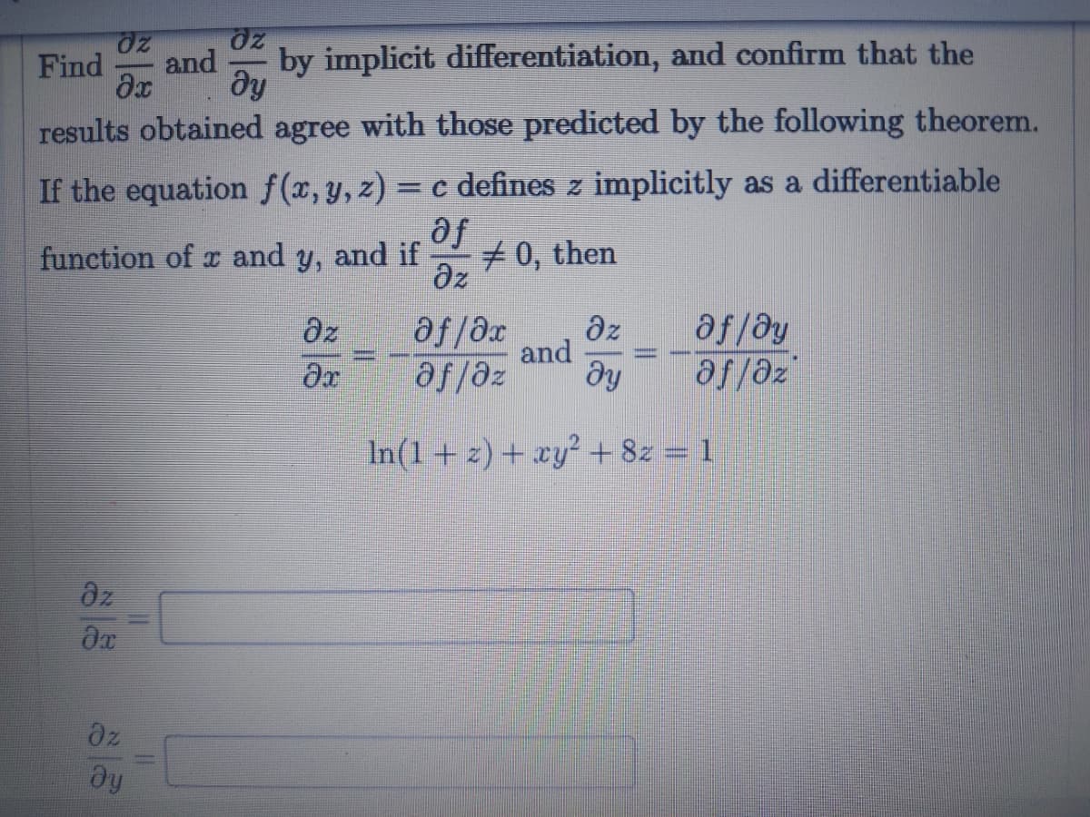 Find
and
by implicit differentiation, and confirm that the
results obtained agree with those predicted by the following theorem.
If the equation f(x,y,z) = c defines z implicitly as a differentiable
fe
az
function of x and y, and if
70, then
xg/fe
ду
az
az
and
af/@y
ze/fe
In(1+ z) + xy? + 8z = 1
az
