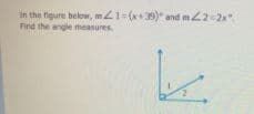 in the figure below, mZ1=(x+39)" and m222x".
Find the angle measures

