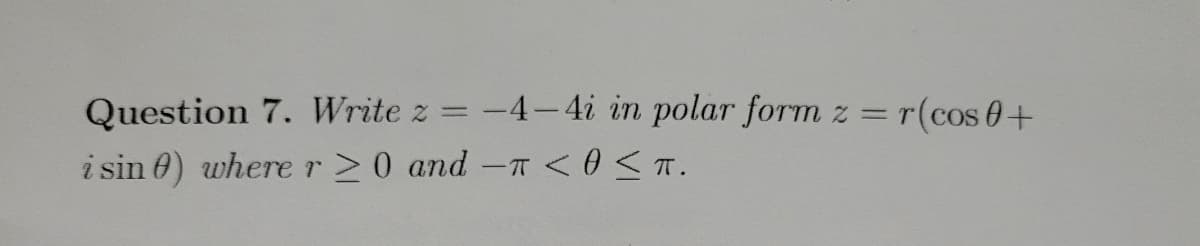 Question 7. Write z
i sin 0) where r≥0 and - < 0 ≤ T.
=
-4-4i in polar form
=r(cos 0+
2=