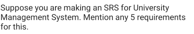 Suppose you are making an SRS for University
System. Mention any 5 requirements
Management
for this.