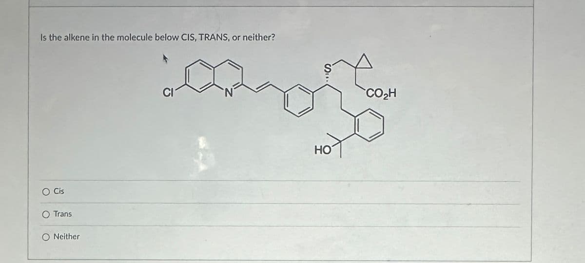 Is the alkene in the molecule below CIS, TRANS, or neither?
Cis
Trans
Neither
CI
HO
CO₂H