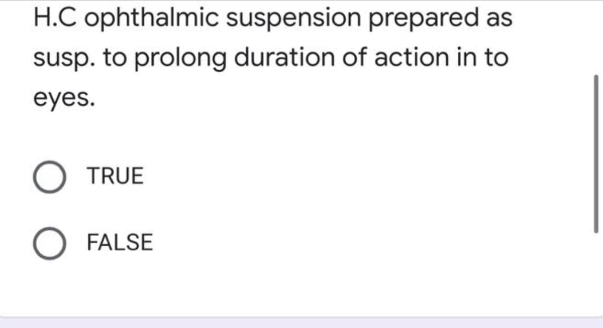 H.C ophthalmic suspension prepared as
susp. to prolong duration of action in to
eyes.
TRUE
FALSE
