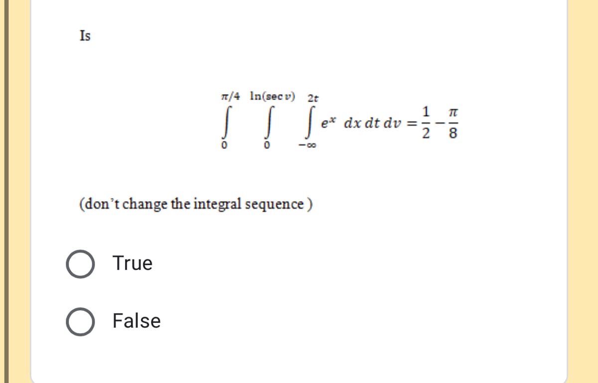 Is
7/4 In(sec v) 2t
e* dx dt dv =--
8
(don't change the integral sequence )
True
False
