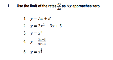 I.
Use the limit of the rates Y as Ax approaches zero.
Ax
1. у%3D Ах + В
2. у%3 2x? - 3х + 5
3. y = x3
2х-3
4. у%3D
Зx+4
5. y = x3
