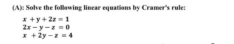 (A): Solve the following linear equations by Cramer's rule:
x + y + 2z = 1
2x-y-z = 0
x +2y-z = 4
