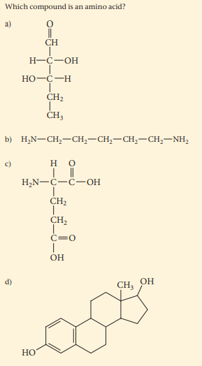 Which compound is an amino acid?
a)
CH
Н-С—ОН
HO-C-H
CH2
ČH3
b) H,N-CH,-CH,-CH,-CH,-CH,-NH,
c)
но
H,N-C-C-OH
CH2
CH,
C=0
OH
d)
CH3
Но
